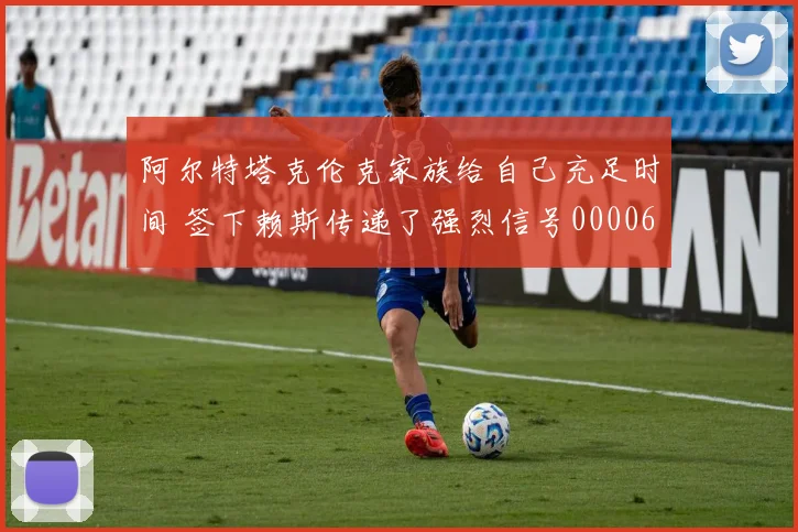 阿尔特塔克伦克家族给自己充足时间 签下赖斯传递了强烈信号0000644